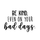 Vinyl Wall Art Decal - Be Kind Even On Your Bad Days - 17" x 25" - Trendy Inspirational Quote For Home Bedroom Living Room School Classroom Office Decoration Sticker 1