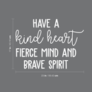 Vinyl Wall Art Decal - Have A Kind Heart Fierce Mind And Brave Spirit - 17" x 23" - Positive Inspirational Quote For Home Bedroom Living Room Office Work School Classroom Decor 4