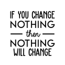 Vinyl Wall Art Decal - If You Change Nothing Then Nothing Will Change - Modern Motivational Quote For Home Bedroom Office Workplace School Classroom Gym Decoration Sticker 1