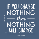 Vinyl Wall Art Decal - If You Change Nothing Then Nothing Will Change - 23" x 22" - Modern Motivational Quote For Home Bedroom Office Workplace School Classroom Gym Decoration Sticker 4