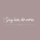Vinyl Wall Art Decal - Say Less Do More - 3" x 15" - Trendy Cursive Motivational Quote For Home Bedroom Office Workplace School Classroom Gym Decoration Sticker 1