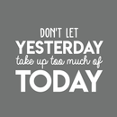 Vinyl Wall Art Decal - Don't Let Yesterday Take Up Too Much Of Today - 17" x 24" - Modern Inspirational Quote For Home Bedroom Living Room Office Workplace School Classroom Decoration Sticker 5