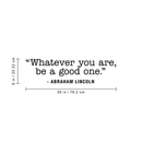 Vinyl Wall Art Decal - Whatever You Are Be A Good One - 8" x 30" - Trendy Motivational Quote For Home Bedroom Kids Room Office Workplace School Classroom Decoration Sticker 4