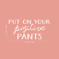 Vinyl Wall Art Decal - Put On Your Positive Pants - 17" x 36" - Trendy Motivational Optimistic Quote For Home Bedroom Closet Bathroom Office Workplace Decoration Sticker 1