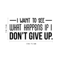 Vinyl Wall Art Decal - I Want To See What Happens If I Don't Give Up - 15" x 30" - Trendy Motivational Quote For Home Living Room Office Workplace School Gym Decoration Sticker 1