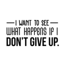 Vinyl Wall Art Decal - I Want To See What Happens If I Don't Give Up - Trendy Motivational Quote For Home Living Room Office Workplace School Gym Decoration Sticker 1