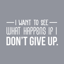 Vinyl Wall Art Decal - I Want To See What Happens If I Don't Give Up - 15" x 30" - Trendy Motivational Quote For Home Living Room Office Workplace School Gym Decoration Sticker 1