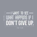 Vinyl Wall Art Decal - I Want To See What Happens If I Don't Give Up - 15" x 30" - Trendy Motivational Quote For Home Living Room Office Workplace School Gym Decoration Sticker 4