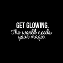Vinyl Wall Art Decal - Get Glowing The World Needs Your Magic - 10.5" x 24" - Trendy Positive Inspirational Self-Esteem Quote For Home Bedroom Closet Living Room Office Decoration Sticker 1