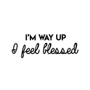 Vinyl Wall Art Decal - I'm Way Up I Feel Blessed - 11" x 30" - Modern Positive Spiritual Quote For Home Apartment Bedroom Living Room Office Decoration Sticker 1