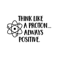 Vinyl Wall Art Decal - Think Like A Proton Always Positive - 17" x 28" - Wonderful Positive Inspirational Quote For Home Bedroom Kids Bedroom School Classroom Office Decoration Sticker 1