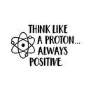Vinyl Wall Art Decal - Think Like A Proton Always Positive - 17" x 28" - Wonderful Positive Inspirational Quote For Home Bedroom Kids Bedroom School Classroom Office Decoration Sticker 1
