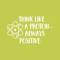 Vinyl Wall Art Decal - Think Like A Proton Always Positive - 17" x 28" - Wonderful Positive Inspirational Quote For Home Bedroom Kids Bedroom School Classroom Office Decoration Sticker 1