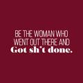 Vinyl Wall Art Decal - Be The Woman Who Went Out There And Got Sht Done. - 10" x 27.5" - Modern Motivational Women Quote For Home Bedroom Living Room Office Decoration Sticker 1