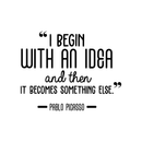 Vinyl Wall Art Decal - I Begin With An Idea And Then It Becomes Something Else - Trendy Inspirational Picasso Quote For Home Bedroom Office Classroom Decoration Sticker 1