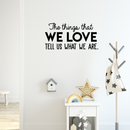 Vinyl Wall Art Decal - The Things That We Love Tell Us What We Are - 15" x 30" - Modern Inspirational Quote For Home Bedroom Kids Room Playroom Office School Decoration Sticker 3