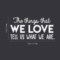 Vinyl Wall Art Decal - The Things That We Love Tell Us What We Are - 15" x 30" - Modern Inspirational Quote For Home Bedroom Kids Room Playroom Office School Decoration Sticker 1