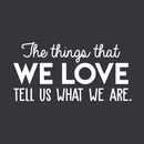 Vinyl Wall Art Decal - The Things That We Love Tell Us What We Are - 15" x 30" - Modern Inspirational Quote For Home Bedroom Kids Room Playroom Office School Decoration Sticker 5