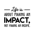 Vinyl Wall Art Decal - Life Is About Making An Impact Not Making An Income - 22" x 28" - Modern Inspirational Quote For Home Bedroom Living Room Office Workplace School Decoration Sticker 1