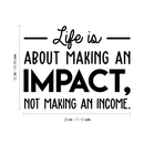 Vinyl Wall Art Decal - Life Is About Making An Impact Not Making An Income - 22" x 28" - Modern Inspirational Quote For Home Bedroom Living Room Office Workplace School Decoration Sticker 3