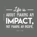 Vinyl Wall Art Decal - Life Is About Making An Impact Not Making An Income - 22" x 28" - Modern Inspirational Quote For Home Bedroom Living Room Office Workplace School Decoration Sticker 1