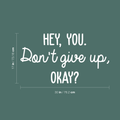 Vinyl Wall Art Decal - Hey You Don't Give Up Okay - 17" x 30" - Modern Motivational Quote For Home Bedroom Kids Room Office Workplace School Classroom Decoration Sticker 1