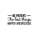 Vinyl Wall Art Decal - Be Patient The Best Things Happen Unexpectedly - 10.5" x 24" - Modern Inspirational Fate Quote For Home Bedroom Living Room Office Workplace Decoration Sticker 2