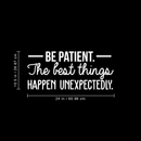 Vinyl Wall Art Decal - Be Patient The Best Things Happen Unexpectedly - 10.5" x 24" - Modern Inspirational Fate Quote For Home Bedroom Living Room Office Workplace Decoration Sticker 3