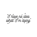 Vinyl Wall Art Decal - I Have No Idea What I'm Doing - 10. Trendy Funny Adult Joke Quote For Home Bedroom Office Workplace Store Decoration Sticker 1