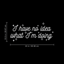 Vinyl Wall Art Decal - I Have No Idea What I'm Doing - 10.5" x 24" - Trendy Funny Adult Joke Quote For Home Bedroom Office Workplace Store Decoration Sticker 4