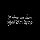 Vinyl Wall Art Decal - I Have No Idea What I'm Doing - 10.5" x 24" - Trendy Funny Adult Joke Quote For Home Bedroom Office Workplace Store Decoration Sticker 1