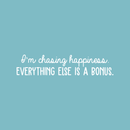 Vinyl Wall Art Decal - I'm Chasing Happiness Everything Else Is A Bonus - 6" x 30" - Trendy Positive Motivational Quote For Home Apartment Bedroom Office Workplace Coffee Shop Decoration Sticker 1