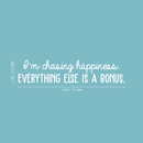 Vinyl Wall Art Decal - I'm Chasing Happiness Everything Else Is A Bonus - 6" x 30" - Trendy Positive Motivational Quote For Home Apartment Bedroom Office Workplace Coffee Shop Decoration Sticker 5