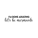 Vinyl Wall Art Decal - I'm Done Adulting Let's Be Mermaids - 7. Trendy Funny Sarcastic Joke Quote For Home Apartment Bedroom Office Workplace Decoration Sticker 1