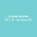 Vinyl Wall Art Decal - I'm Done Adulting Let's Be Mermaids  - 7.5" x 35" - Trendy Funny Sarcastic Joke Quote For Home Apartment Bedroom Office Workplace Decoration Sticker 2