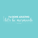 Vinyl Wall Art Decal - I'm Done Adulting Let's Be Mermaids  - 7.5" x 35" - Trendy Funny Sarcastic Joke Quote For Home Apartment Bedroom Office Workplace Decoration Sticker 3