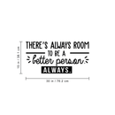 Vinyl Wall Art Decal - There's Always Room To Be A Better Person - 15" x 30" - Modern Motivational Quote For Home Living Room Bedroom Office Workplace School Decoration Sticker 1
