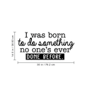 Vinyl Wall Art Decal - I Was Born To Do Something No One's Ever Done Before - 14.5" x 30" - Modern Motivational Quote For Home Living Room Bedroom Office Decoration Sticker 1