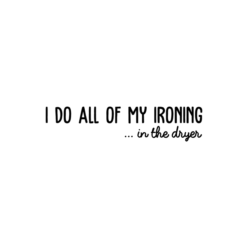 Vinyl Wall Art Decal - I Do All Of My Ironing In The Dryer - Modern Funny Joke Quote For Home Apartment Laundry Room Drying Machine Decoration Sticker 1