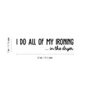 Vinyl Wall Art Decal - I Do All Of My Ironing In The Dryer - Modern Funny Joke Quote For Home Apartment Laundry Room Drying Machine Decoration Sticker 4