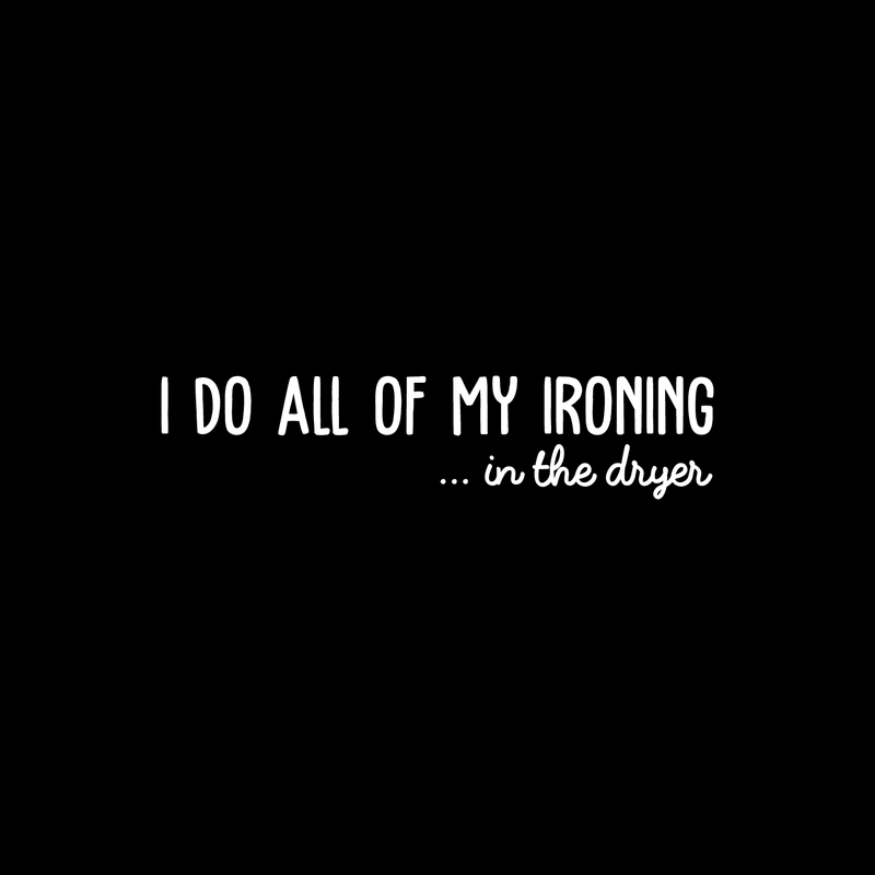 Vinyl Wall Art Decal - I Do All Of My Ironing In The Dryer - 7" x 30" - Modern Funny Joke Quote For Home Apartment Laundry Room Drying Machine Decoration Sticker 2