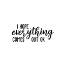 Vinyl Wall Art Decal - I Hope Everything Comes Out Ok - 9" x 22" - Modern Funny Sarcastic Quote For Home Bedroom Bathroom Restroom  School Decoration Sticker 1