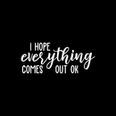Vinyl Wall Art Decal - I Hope Everything Comes Out Ok - 9" x 22" - Modern Funny Sarcastic Quote For Home Bedroom Bathroom Restroom  School Decoration Sticker 2