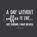 Vinyl Wall Art Decal - A Day Without Coffee Is Like - 17" x 30" - Trendy Funny Quote For Coffee Lovers Home Kitchen Living Room Coffee Shop Office Cafe Decoration Sticker 1