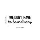 Vinyl Wall Art Decal - We Don't Have To Be Ordinary - 8" x 22" - Modern Inspirational Quote For Home Bedroom Living Room Office School Kids Room Kindergarten Decoration Sticker 3