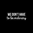 Vinyl Wall Art Decal - We Don't Have To Be Ordinary - 8" x 22" - Modern Inspirational Quote For Home Bedroom Living Room Office School Kids Room Kindergarten Decoration Sticker 2