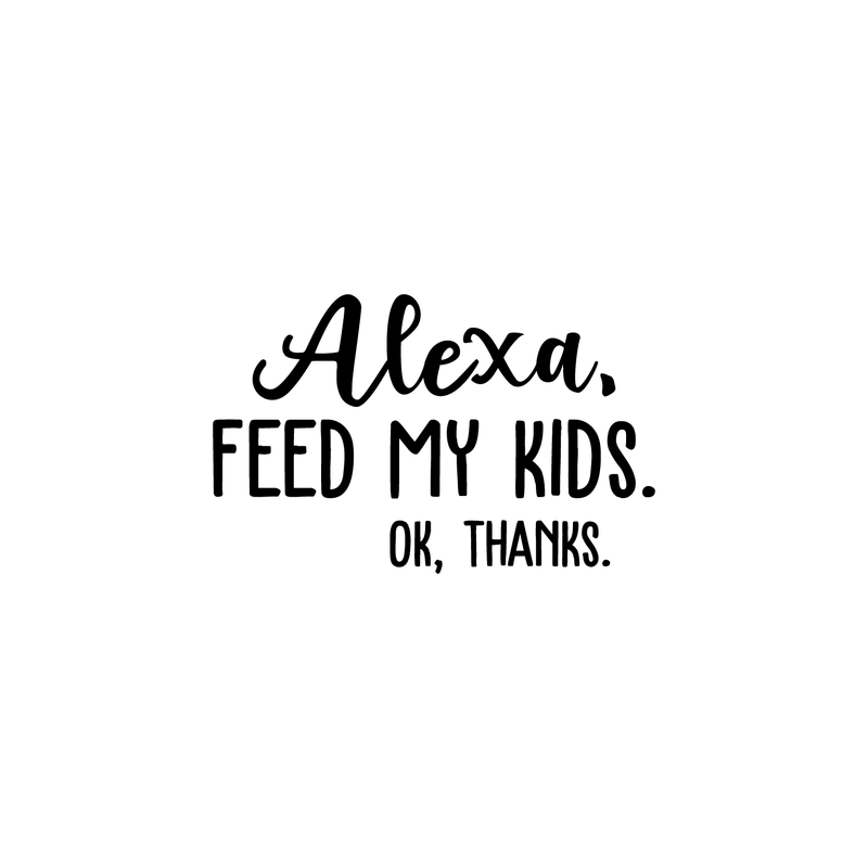 Vinyl Wall Art Decal - Alexa Feed My Kids Ok Thanks - Modern Funny Joke Amazon Quote For Home Bedroom Kids Room Kitchen Living Room Decor Sticker 5