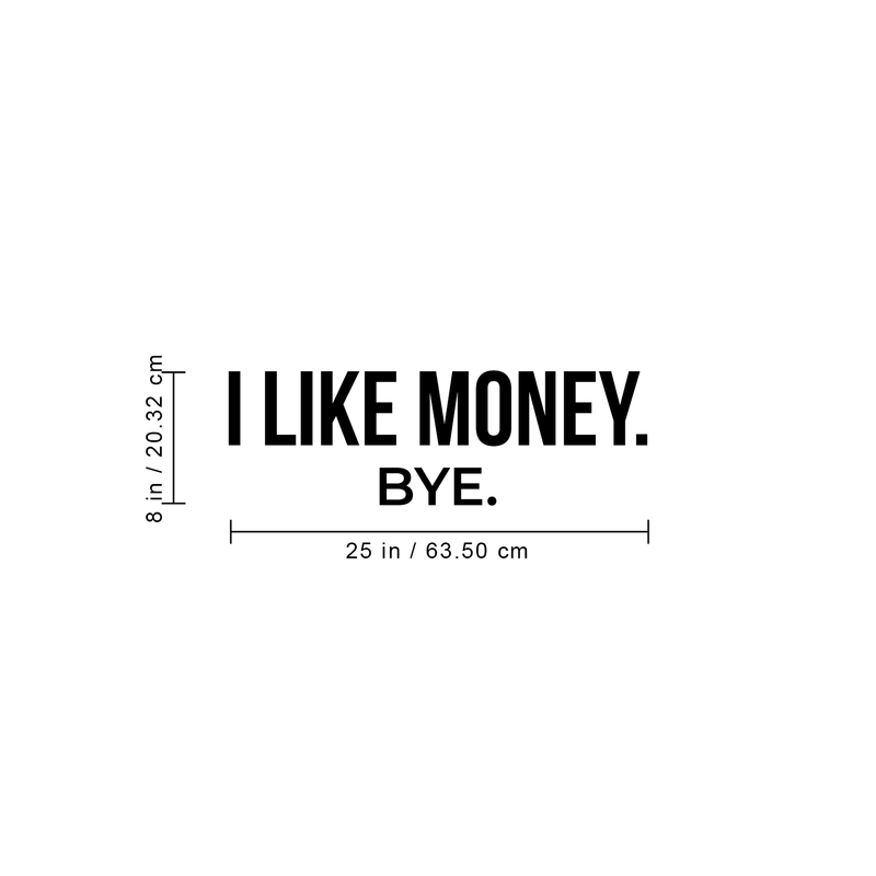 Vinyl Wall Art Decal - I Like Money Bye - 8" x 25" - Modern Funny Sarcastic Quote For Home Apartment Bedroom Living Room Office Workplace Decoration Sticker 3