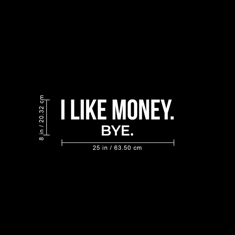 Vinyl Wall Art Decal - I Like Money Bye - 8" x 25" - Modern Funny Sarcastic Quote For Home Apartment Bedroom Living Room Office Workplace Decoration Sticker 3