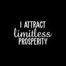 Vinyl Wall Art Decal - I Attract Limitless Prosperity - 13.5" x 22" - Modern Inspirational Positive Quote For Home Bedroom Bed Living Room Office Decoration Sticker 2